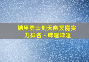 铠甲勇士刑天幽冥魔实力排名 - 哔哩哔哩